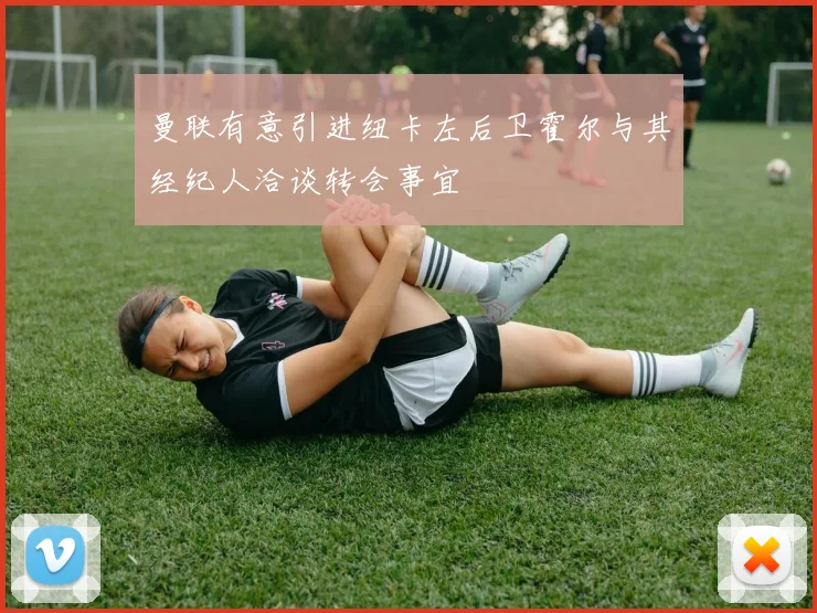 曼联有意引进纽卡左后卫霍尔与其经纪人洽谈转会事宜