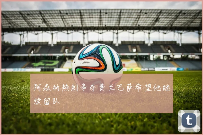 阿森纳热刺争夺费兰巴萨希望他继续留队