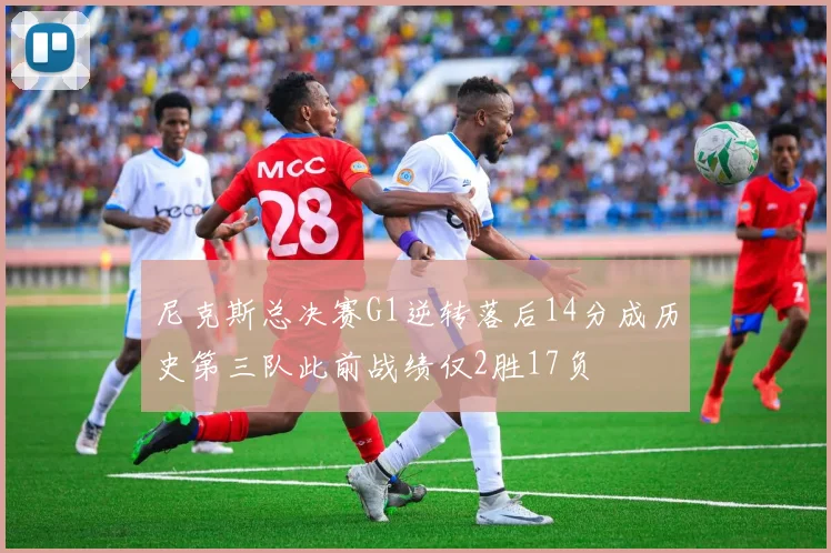 尼克斯总决赛G1逆转落后14分成历史第三队此前战绩仅2胜17负