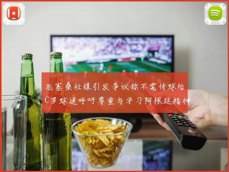 孔塞桑社媒引发争议称不需传球给C罗球迷呼吁尊重与学习阿根廷精神