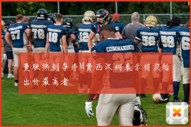 曼联热刺争夺M费西汉姆表示将卖给出价最高者
