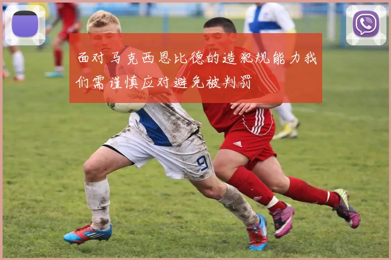 面对马克西恩比德的造犯规能力我们需谨慎应对避免被判罚