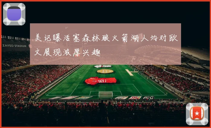 美记曝活塞森林狼火箭湖人均对欧文展现浓厚兴趣