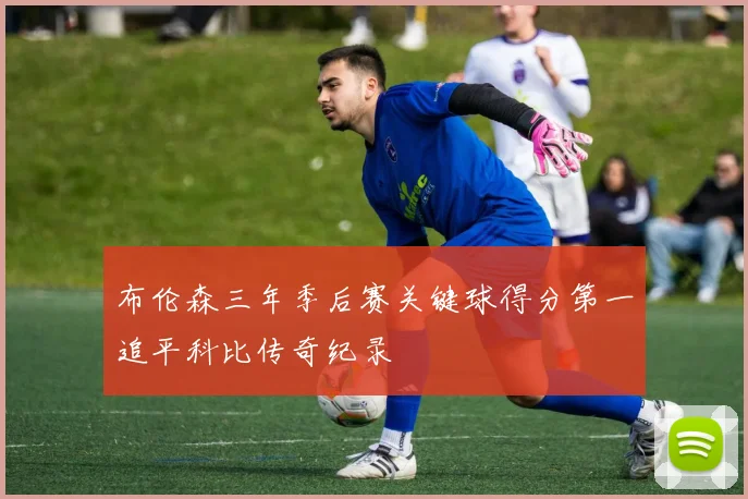 布伦森三年季后赛关键球得分第一追平科比传奇纪录