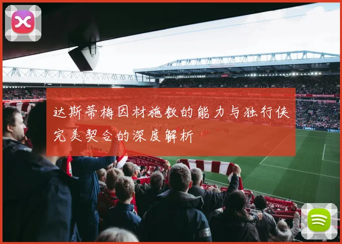 达斯蒂梅因材施教的能力与独行侠完美契合的深度解析