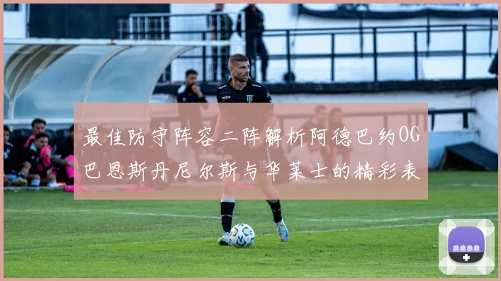 最佳防守阵容二阵解析阿德巴约OG巴恩斯丹尼尔斯与华莱士的精彩表现
