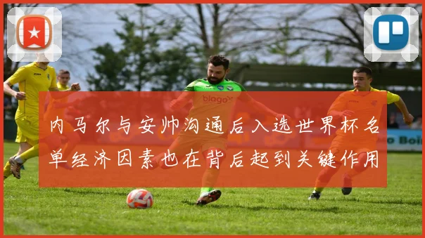 内马尔与安帅沟通后入选世界杯名单经济因素也在背后起到关键作用
