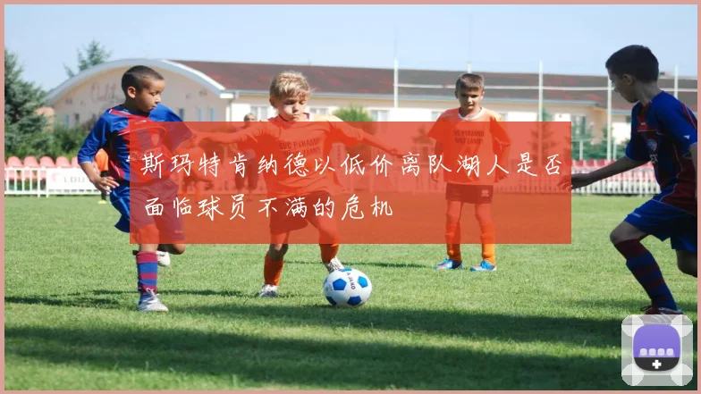 斯玛特肯纳德以低价离队湖人是否面临球员不满的危机
